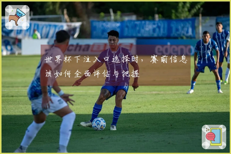 世界杯下注入口选择时，赛前信息该如何全面评估与把握