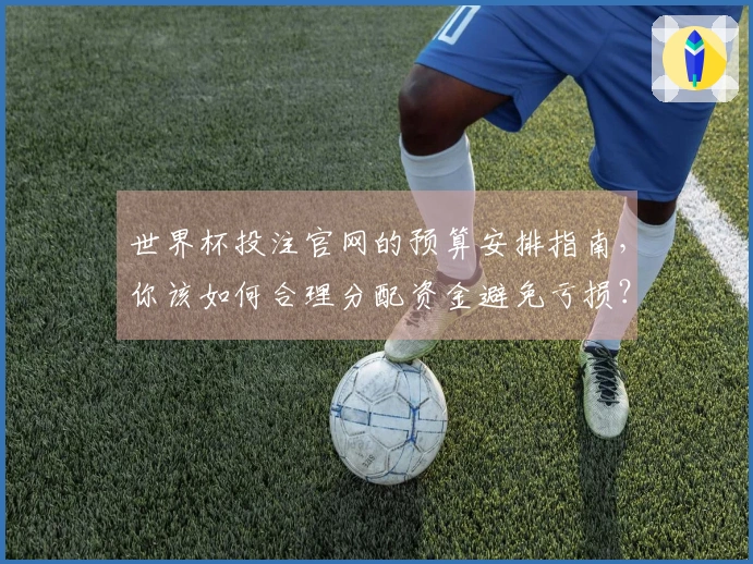 世界杯投注官网的预算安排指南，你该如何合理分配资金避免亏损？
