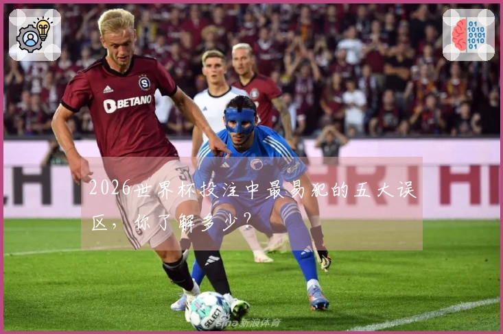 2026世界杯投注中最易犯的五大误区，你了解多少？