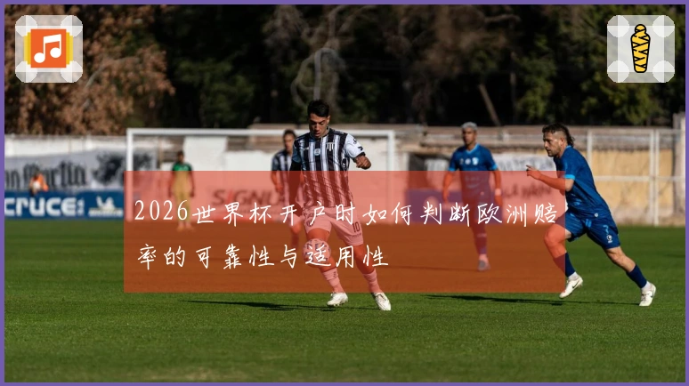 2026世界杯开户时如何判断欧洲赔率的可靠性与适用性