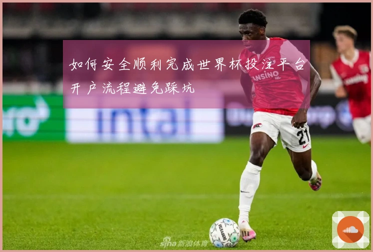 如何安全顺利完成世界杯投注平台开户流程避免踩坑