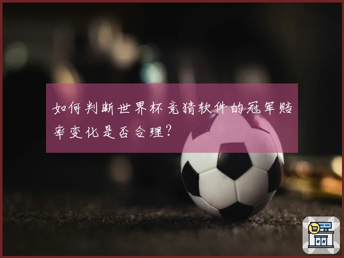 如何判断世界杯竞猜软件的冠军赔率变化是否合理？