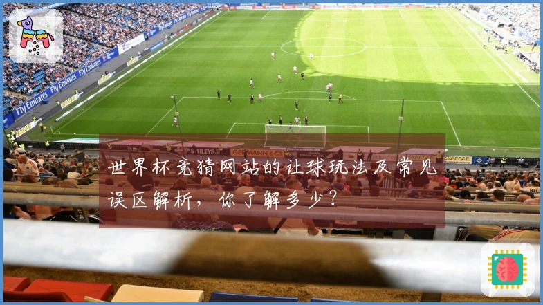 世界杯竞猜网站的让球玩法及常见误区解析，你了解多少？