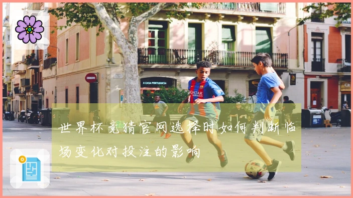 世界杯竞猜官网选择时如何判断临场变化对投注的影响