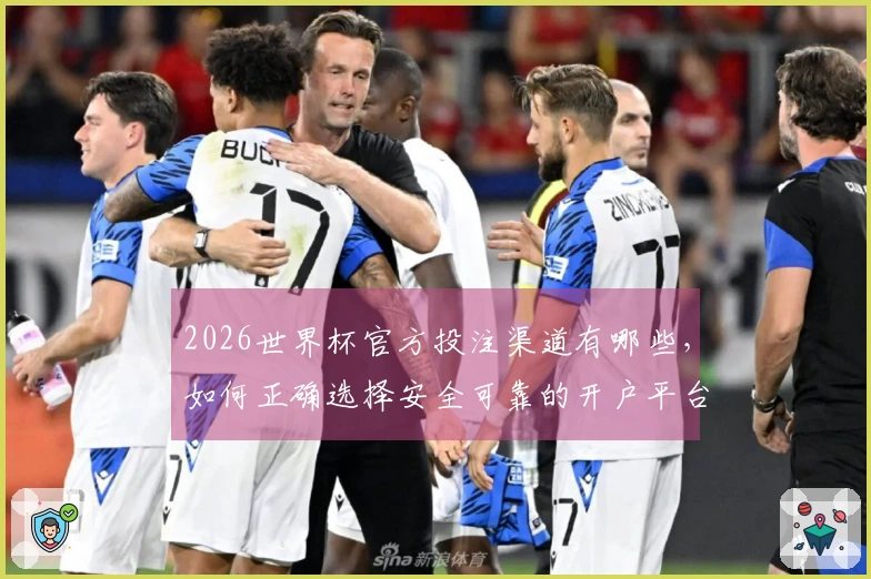 2026世界杯官方投注渠道有哪些，如何正确选择安全可靠的开户平台