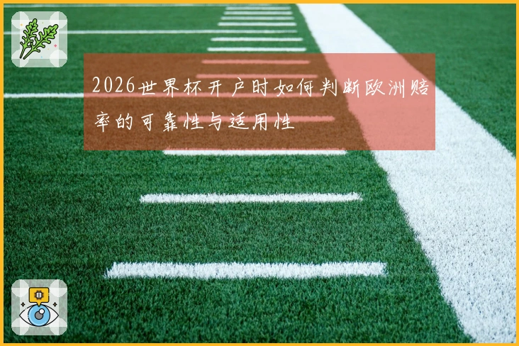 2026世界杯开户时如何判断欧洲赔率的可靠性与适用性