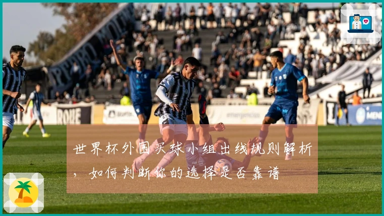 世界杯外围买球小组出线规则解析，如何判断你的选择是否靠谱