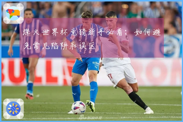 烽火世界杯竞猜新手必看：如何避免常见陷阱和误区