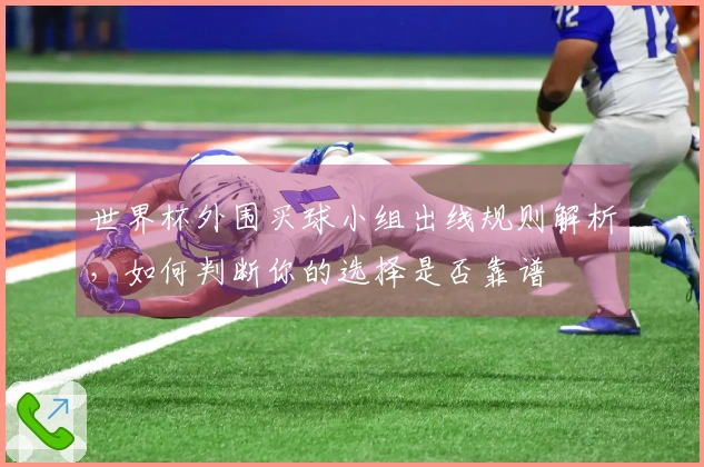 世界杯外围买球小组出线规则解析，如何判断你的选择是否靠谱