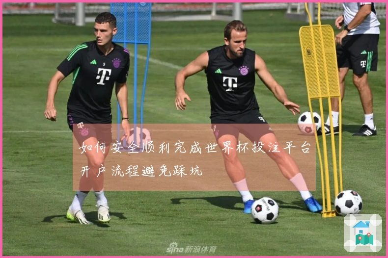 如何安全顺利完成世界杯投注平台开户流程避免踩坑