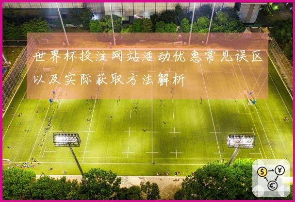 世界杯投注网站活动优惠常见误区以及实际获取方法解析