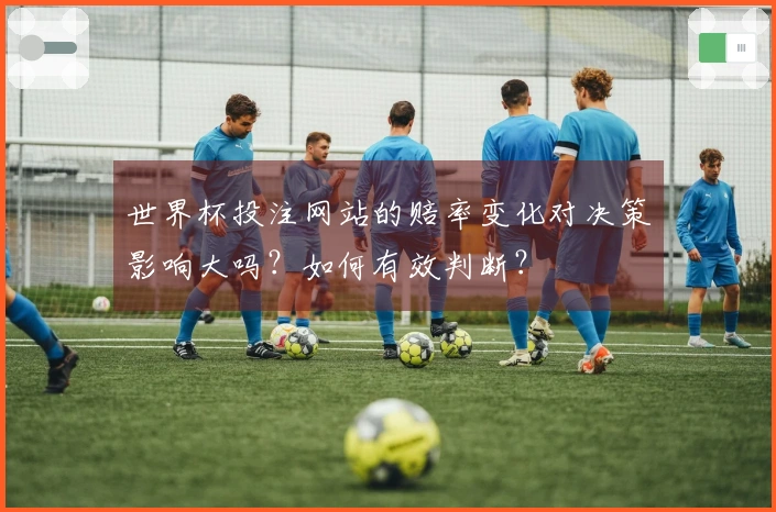 世界杯投注网站的赔率变化对决策影响大吗？如何有效判断？