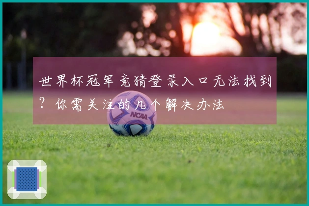 世界杯冠军竞猜登录入口无法找到？你需关注的几个解决办法