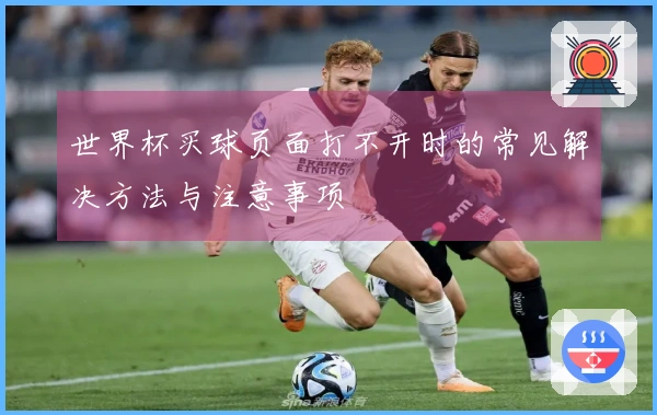 世界杯买球页面打不开时的常见解决方法与注意事项