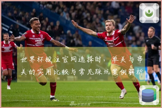 世界杯投注官网选择时，单关与串关的实用比较与常见踩坑案例解析