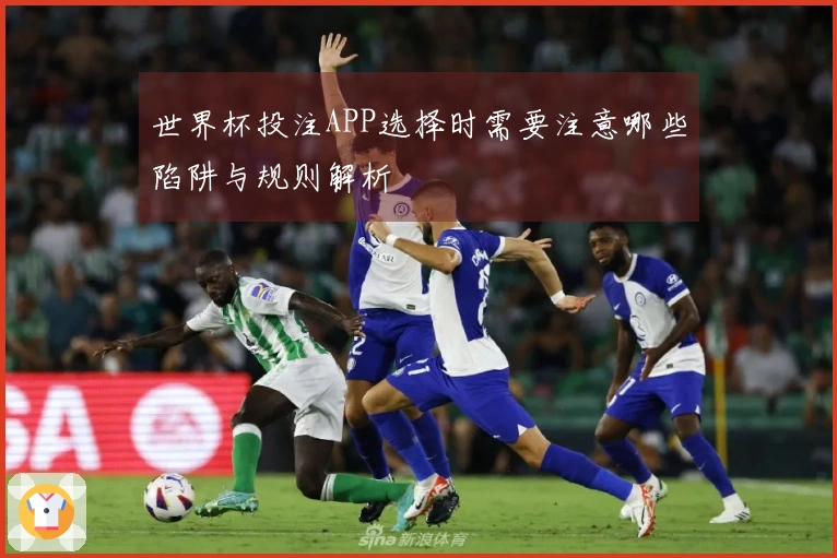 世界杯投注APP选择时需要注意哪些陷阱与规则解析