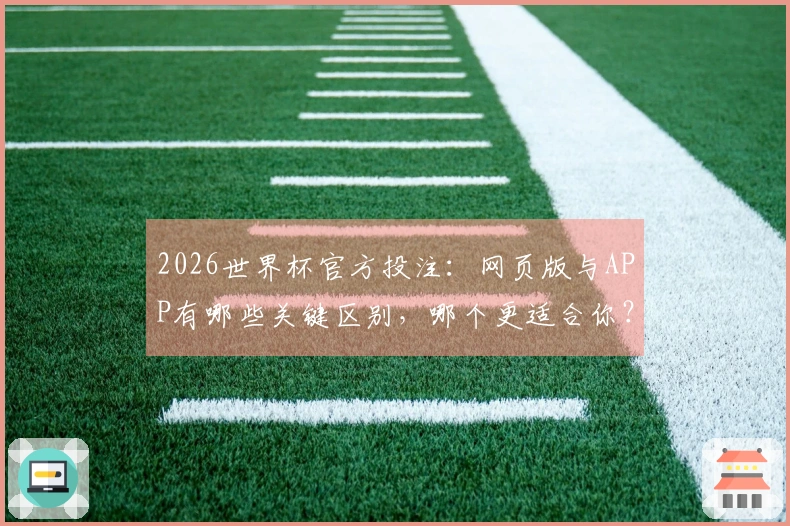 2026世界杯官方投注：网页版与APP有哪些关键区别，哪个更适合你？